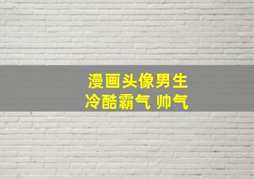 漫画头像男生冷酷霸气 帅气